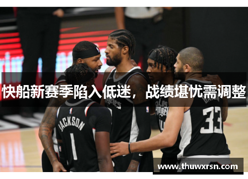 快船新赛季陷入低迷，战绩堪忧需调整
