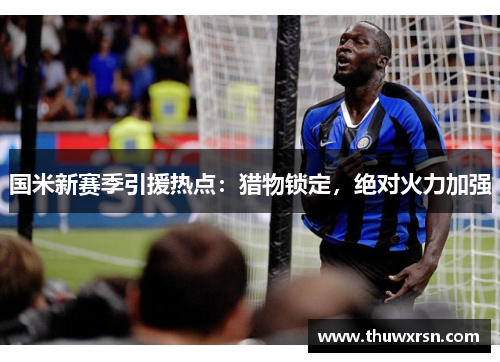 国米新赛季引援热点：猎物锁定，绝对火力加强
